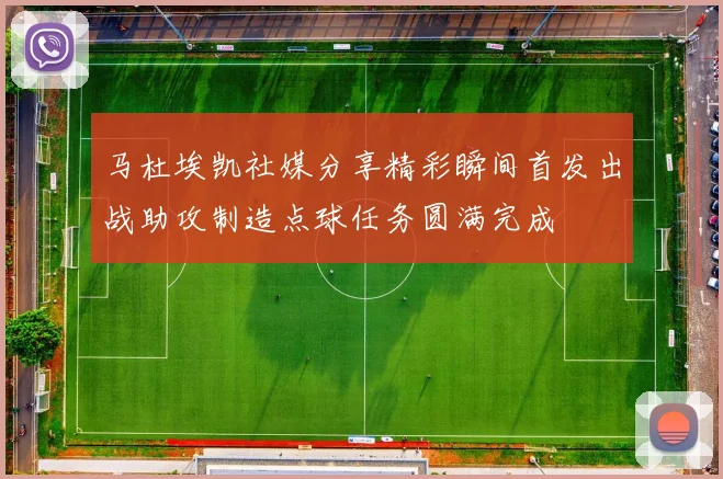 马杜埃凯社媒分享精彩瞬间首发出战助攻制造点球任务圆满完成