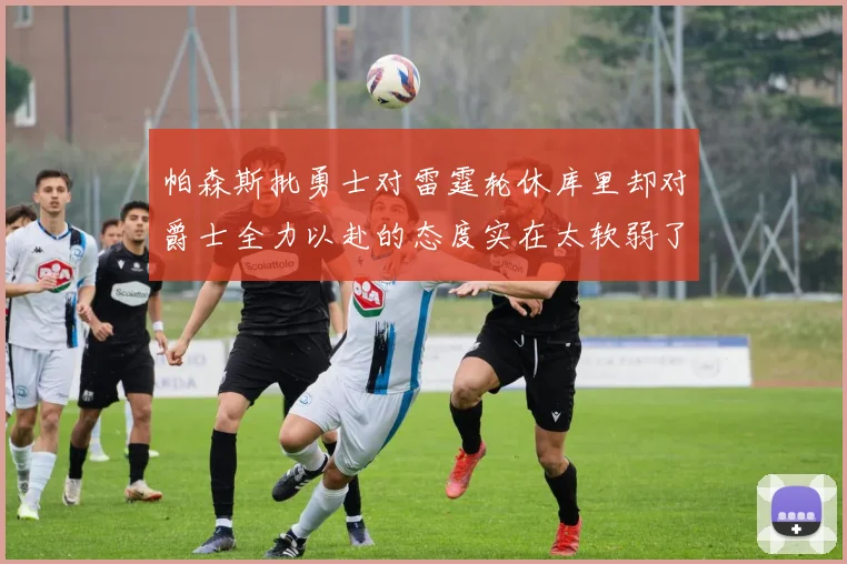 帕森斯批勇士对雷霆轮休库里却对爵士全力以赴的态度实在太软弱了