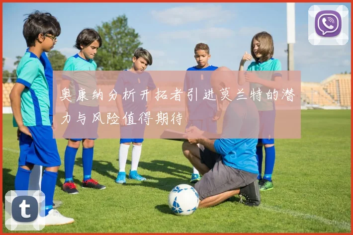 奥康纳分析开拓者引进莫兰特的潜力与风险值得期待