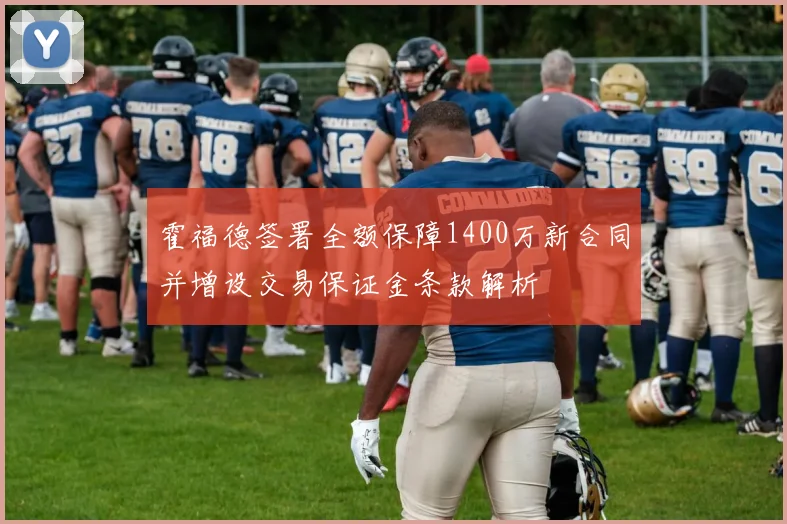 霍福德签署全额保障1400万新合同并增设交易保证金条款解析