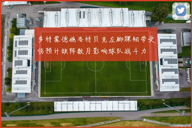 多特蒙德施洛特贝克左脚踝韧带受伤预计缺阵数月影响球队战斗力