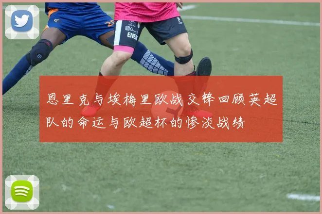 恩里克与埃梅里欧战交锋回顾英超队的命运与欧超杯的惨淡战绩