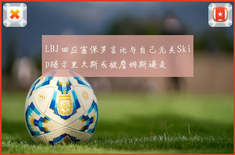 LBJ回应富保罗言论与自己无关Skip暗示里夫斯或被詹姆斯逼走