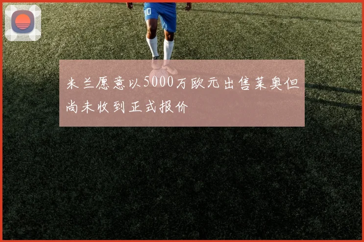 米兰愿意以5000万欧元出售莱奥但尚未收到正式报价