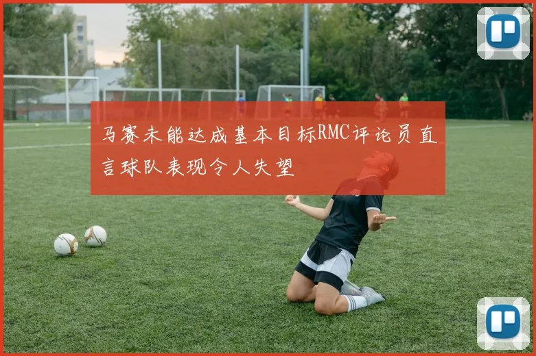 马赛未能达成基本目标RMC评论员直言球队表现令人失望