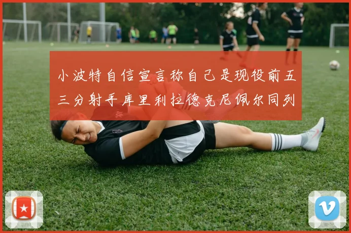 小波特自信宣言称自己是现役前五三分射手库里利拉德克尼佩尔同列其中