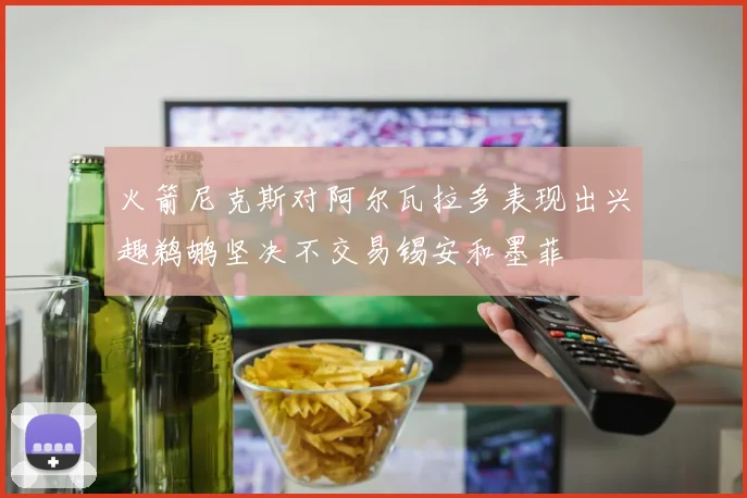 火箭尼克斯对阿尔瓦拉多表现出兴趣鹈鹕坚决不交易锡安和墨菲