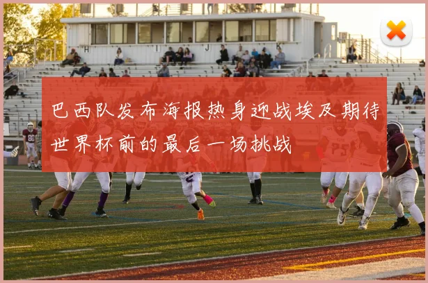 巴西队发布海报热身迎战埃及期待世界杯前的最后一场挑战