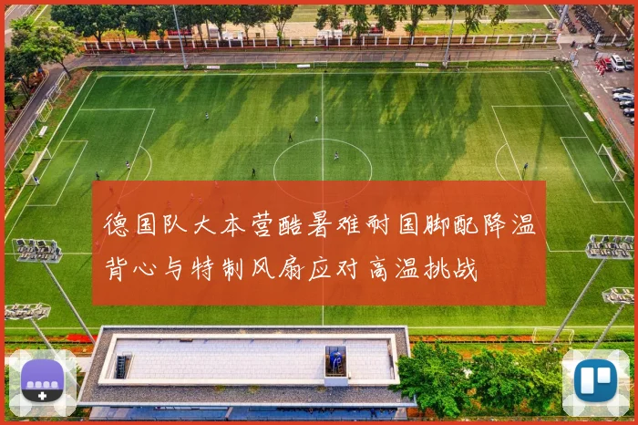 德国队大本营酷暑难耐国脚配降温背心与特制风扇应对高温挑战