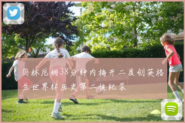贝林厄姆38分钟内梅开二度创英格兰世界杯历史第二快纪录