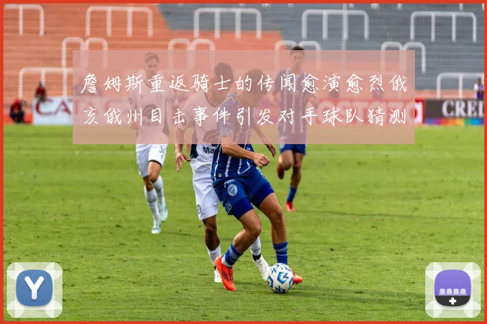 詹姆斯重返骑士的传闻愈演愈烈俄亥俄州目击事件引发对手球队猜测